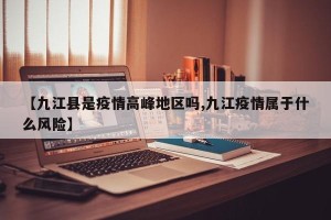 【九江县是疫情高峰地区吗,九江疫情属于什么风险】