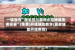 一键操作“微乐四川麻将必赢神器免费安装”(免费)开挂辅助教学(最新辅助开挂教程)