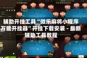 辅助开挂工具“微乐麻将小程序万能开挂器”开挂下载安装 - 最新辅助工具教程