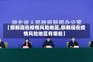 【邯郸现在疫情风险地区,邯郸现在疫情风险地区有哪些】
