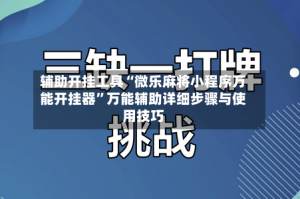 辅助开挂工具“微乐麻将小程序万能开挂器”万能辅助详细步骤与使用技巧