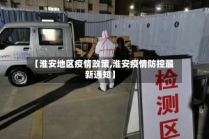 【淮安地区疫情政策,淮安疫情防控最新通知】