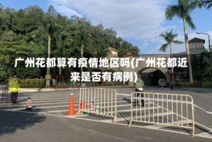 广州花都算有疫情地区吗(广州花都近来是否有病例)
