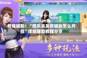 教程辅助！“微乐亲友房辅助怎么开挂”详细辅助教程分享