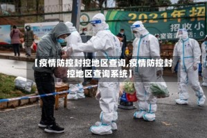 【疫情防控封控地区查询,疫情防控封控地区查询系统】