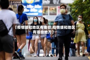 【疫情缓和地区有哪些,疫情缓和地区有哪些地方】
