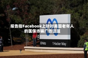 报告指Facebook上针对美国老年人的医保诈骗广告泛滥