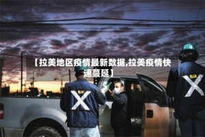 【拉美地区疫情最新数据,拉美疫情快速蔓延】