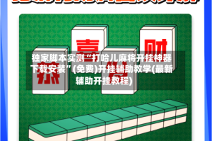 独家脚本实测“打哈儿麻将开挂神器下载安装”(免费)开挂辅助教学(最新辅助开挂教程)
