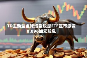 TD主动型全球增强股息ETF宣布派发0.096加元股息