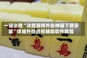 一键必胜“决胜麻将外卦神器下载安装”详细外挂透视辅助软件教程