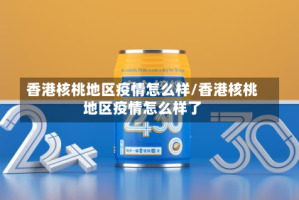 香港核桃地区疫情怎么样/香港核桃地区疫情怎么样了