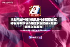 辅助开挂神器“微乐麻将小程序必赢神器免费安装”开挂下载安装 - 最新辅助工具教程