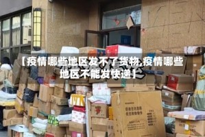 【疫情哪些地区发不了货物,疫情哪些地区不能发快递】