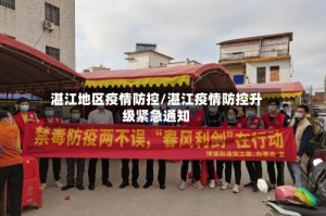 湛江地区疫情防控/湛江疫情防控升级紧急通知