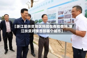 【浙江是扶贫地区吗现在有疫情吗,浙江扶贫对接西部哪个城市】