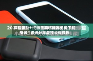 教程辅助！“微乐麻将神器免费下载安装”详细分享装挂步骤教程
