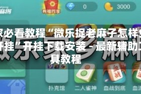 玩家必看教程“微乐捉老麻子怎样免费开挂”开挂下载安装 - 最新辅助工具教程