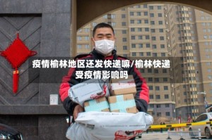 疫情榆林地区还发快递嘛/榆林快递受疫情影响吗