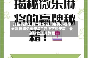 开挂辅助工具“微乐四川麻将小程序必赢神器免费安装”开挂下载安装 - 最新辅助工具教程