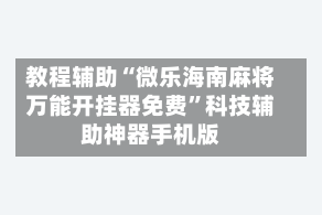 教程辅助“微乐海南麻将万能开挂器免费”科技辅助神器手机版