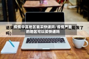 疫情中高地区能买快递吗/疫情严重的地区可以买快递吗