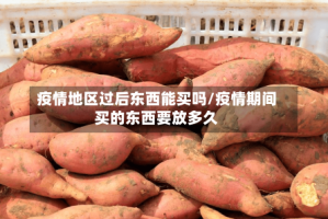 疫情地区过后东西能买吗/疫情期间买的东西要放多久