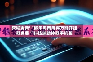 教程更新!“微乐海南麻将万能开挂器免费 ”科技辅助神器手机版