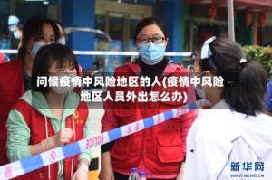 问候疫情中风险地区的人(疫情中风险地区人员外出怎么办)