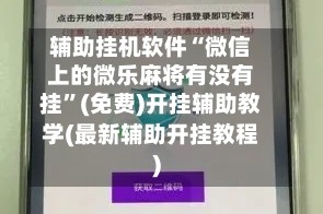 辅助挂机软件“微信上的微乐麻将有没有挂”(免费)开挂辅助教学(最新辅助开挂教程)