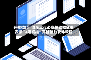 开挂技巧“微乐三代必赢辅助器免费安装”+透视挂”开挂辅助软件教程