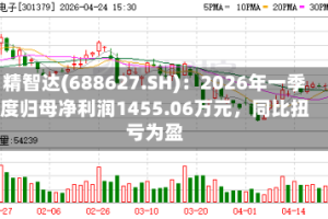 精智达(688627.SH)：2026年一季度归母净利润1455.06万元，同比扭亏为盈