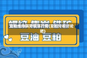 豆粕维持弱势振荡行情(豆粕分析讨论吧)