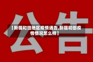 【新疆和田地区疫情通告,新疆和田疫情情况怎么样】