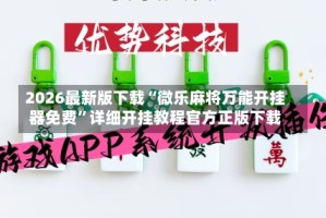 2026最新版下载“微乐麻将万能开挂器免费”详细开挂教程官方正版下载