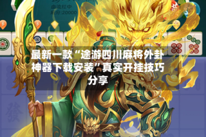 最新一款“途游四川麻将外卦神器下载安装”真实开挂技巧分享