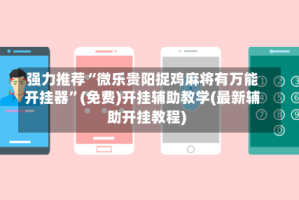 强力推荐“微乐贵阳捉鸡麻将有万能开挂器”(免费)开挂辅助教学(最新辅助开挂教程)