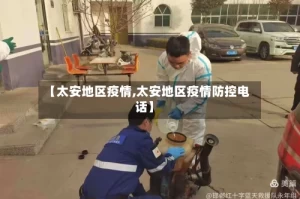 【太安地区疫情,太安地区疫情防控电话】