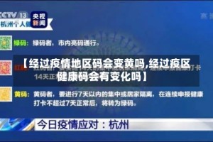 【经过疫情地区码会变黄吗,经过疫区健康码会有变化吗】