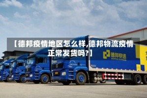【德邦疫情地区怎么样,德邦物流疫情正常发货吗?】