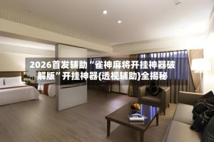 2026首发辅助“雀神麻将开挂神器破解版”开挂神器{透视辅助}全揭秘