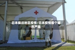日本偏远地区疫情/日本疫情哪个城市严重