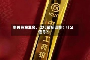 事关黄金业务，工行最新调整！什么信号？