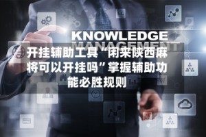 开挂辅助工具“闲来陕西麻将可以开挂吗”掌握辅助功能必胜规则
