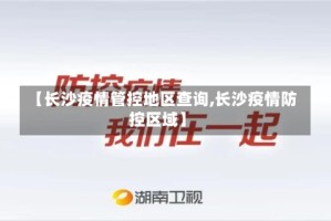 【长沙疫情管控地区查询,长沙疫情防控区域】