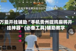 万能开挂辅助“手机贵州捉鸡麻将开挂神器”(必备工具)辅助教学