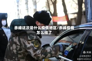赤峰这次是什么疫情地区/赤峰疫情怎么样了