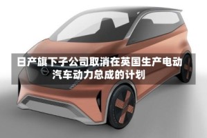 日产旗下子公司取消在英国生产电动汽车动力总成的计划