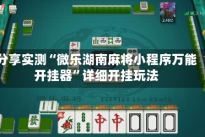 分享实测“微乐湖南麻将小程序万能开挂器”详细开挂玩法