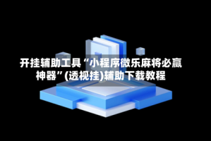 开挂辅助工具“小程序微乐麻将必赢神器”(透视挂)辅助下载教程